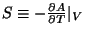 $ S \equiv - \frac{\partial A }{\partial T} \large \vert _V$