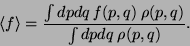\begin{displaymath}
\langle f \rangle
= \frac{\int dp dq {\it {f}} (p,q) \rho (p,q) }{\int dp dq \rho (p,q)}.
\end{displaymath}
