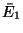 $\bar E_1$
