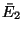 $\bar E_2$
