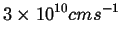 $\displaystyle 3 \times 10^{10} cm s^{-1}$