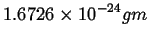 $\displaystyle 1.6726 \times 10^{-24} gm$