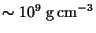 $\sim 10^{9}&nbsp;{\rm g}   {\rm cm}^{-3}$