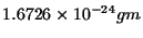 $\displaystyle 1.6726 \times 10^{-24} gm$