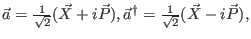 $\vec a = \frac{1}{\sqrt 2} (\vec X + i \vec P),
\vec a^{\dagger} = \frac{1}{\sqrt 2} (\vec X - i \vec P), $