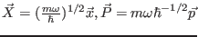 $\vec X = (\frac{m \omega}{\hbar})^{1/2} \vec x, \vec P = {m \omega \hbar}^{-1/2} \vec p$