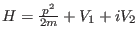 $H = \frac{p^2}{2m} + V_1 + i V_2$